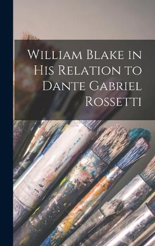 William Blake in his Relation to Dante Gabriel Rossetti