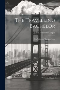 Cover image for The Travelling Bachelor; or, Notions of the Americans