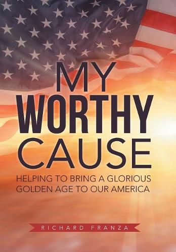 Cover image for My Worthy Cause: Helping to Bring a Glorious Golden Age to Our America