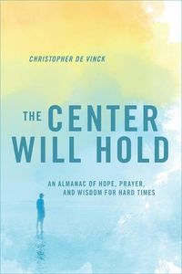 Cover image for The Center Will Hold: An Almanac of Hope, Prayer, and Wisdom for Hard Times