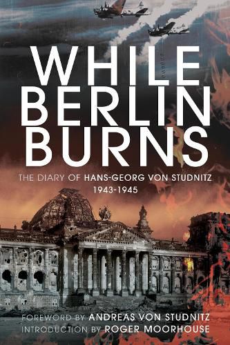 Cover image for While Berlin Burns: The Memoirs of Hans-Georg von Studnitz