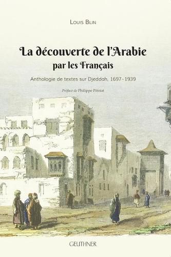 La Decouverte de l'Arabie Par Les Francais: Anthologie de Textes Sur Djeddah, 1697-1939