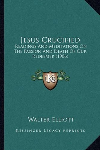 Jesus Crucified: Readings and Meditations on the Passion and Death of Our Redeemer (1906)