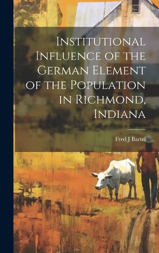 Cover image for Institutional Influence of the German Element of the Population in Richmond, Indiana