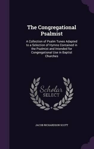 The Congregational Psalmist: A Collection of Psalm Tunes Adapted to a Selection of Hymns Contained in the Psalmist and Intended for Congregational Use in Baptist Churches