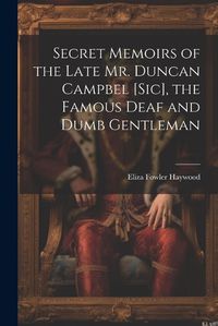 Cover image for Secret Memoirs of the Late Mr. Duncan Campbel [sic], the Famous Deaf and Dumb Gentleman