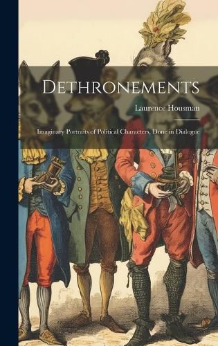 Cover image for Dethronements; Imaginary Portraits of Political Characters, Done in Dialogue