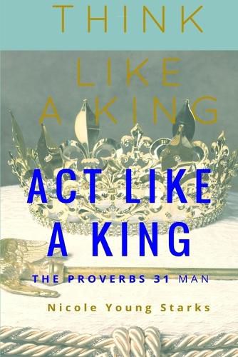 Think Like a King, Act Like a King-The Proverbs 31 Man