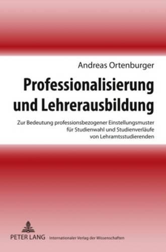 Cover image for Professionalisierung Und Lehrerausbildung: Zur Bedeutung Professionsbezogener Einstellungsmuster Fuer Studienwahl Und Studienverlaeufe Von Lehramtsstudierenden- Eine Explorative Laengsschnittstudie