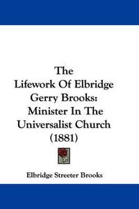 Cover image for The Lifework of Elbridge Gerry Brooks: Minister in the Universalist Church (1881)