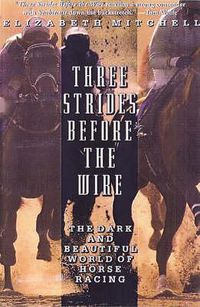 Cover image for Three Strides Before the Wire: The Dark and Beautiful World of Horse Racing