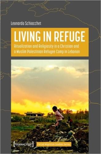 Cover image for Living in Refuge: Ritualization and Religiosity in a Christian and a Muslim Palestinian Refugee Camp in Lebanon