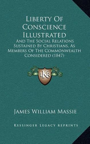 Liberty of Conscience Illustrated: And the Social Relations Sustained by Christians, as Members of the Commonwealth Considered (1847)