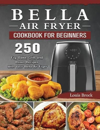 Cover image for Bella Air Fryer Cookbook for Beginners: 250 Fry, Bake, Grill, and Roast Recipes with Your Bella Air Fryer