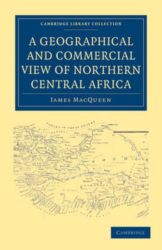 Cover image for A Geographical and Commercial View of Northern Central Africa: Containing a Particular Account of the Course and Termination of the Great River Niger in the Atlantic Ocean