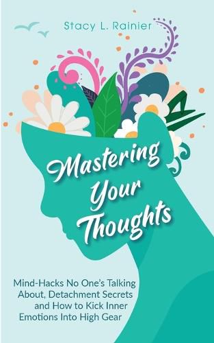 Cover image for Mastering Your Thoughts: Mind-Hacks No One's Talking About, Detachment Secrets and How to Kick Inner Emotions Into High Gear