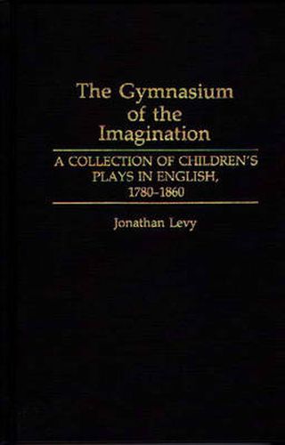 The Gymnasium of the Imagination: A Collection of Children's Plays in English, 1780-1860