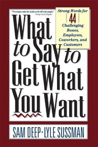 Cover image for What to Say to Get What You Want: Strong Words for 44 Challenging Types of Bosses, Employees, Co-workers, and Customers