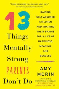 Cover image for 13 Things Mentally Strong Parents Don't Do: Raising Self-Assured Children and Training Their Brains for a Life of Happiness, Meaning, and Success