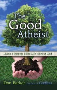 Cover image for The Good Atheist: Living a Purpose-Filled Life Without God
