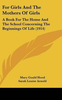 Cover image for For Girls and the Mothers of Girls: A Book for the Home and the School Concerning the Beginnings of Life (1914)