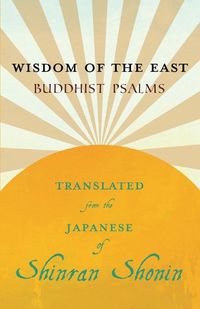 Cover image for Wisdom of the East - Buddhist Psalms - Translated from the Japanese of Shinran Shonin