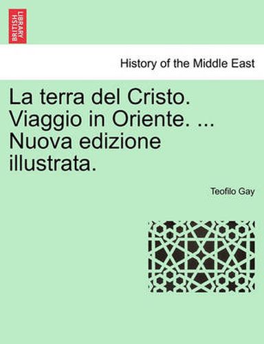 Cover image for La Terra del Cristo. Viaggio in Oriente. ... Nuova Edizione Illustrata.