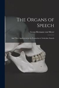 Cover image for The Organs of Speech: and Their Application in the Formation of Articulate Sounds