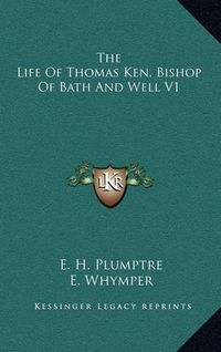 Cover image for The Life of Thomas Ken, Bishop of Bath and Well V1