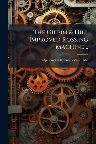 Cover image for The Gilpin & Hill Improved Rossing Machine ..