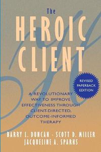 Cover image for The Heroic Client: A Revolutionary Way to Improve Effectiveness Through Client Directed, Outcome Informed Therapy