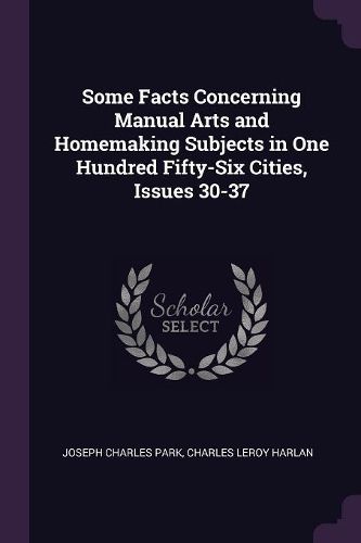 Cover image for Some Facts Concerning Manual Arts and Homemaking Subjects in One Hundred Fifty-Six Cities, Issues 30-37