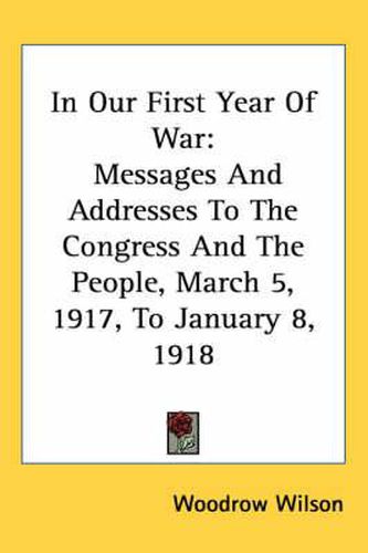 Cover image for In Our First Year of War: Messages and Addresses to the Congress and the People, March 5, 1917, to January 8, 1918