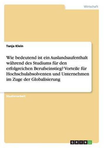 Cover image for Wie bedeutend ist ein Auslandsaufenthalt wahrend des Studiums fur den erfolgreichen Berufseinstieg? Vorteile fur Hochschulabsolventen und Unternehmen im Zuge der Globalisierung