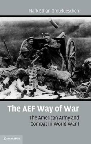 The AEF Way of War: The American Army and Combat in World War I