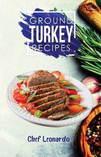 Cover image for Ground Turkey Recipes: 25+ Recipes by Chef Leonardo