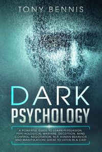 Cover image for Dark Psychology: A Powerful Guide to Learn Persuasion, Psychological Warfare, Deception, Mind Control, Negotiation, NLP, Human Behavior and Manipulation! Great to Listen in a Car!