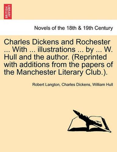 Cover image for Charles Dickens and Rochester ... with ... Illustrations ... by ... W. Hull and the Author. (Reprinted with Additions from the Papers of the Manchester Literary Club.).