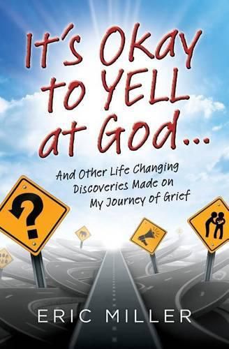 Cover image for It's Okay to Yell at God...: And Other Life Changing Discoveries Made on My Journey of Grief