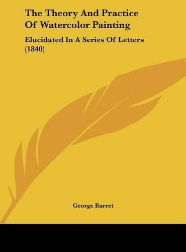 Cover image for The Theory and Practice of Watercolor Painting: Elucidated in a Series of Letters (1840)