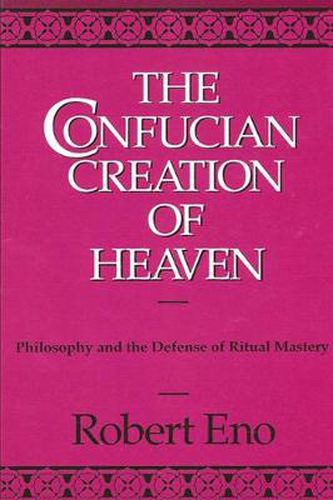 Cover image for The Confucian Creation of Heaven: Philosophy and the Defense of Ritual Mastery