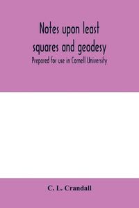 Cover image for Notes upon least squares and geodesy: prepared for use in Cornell University