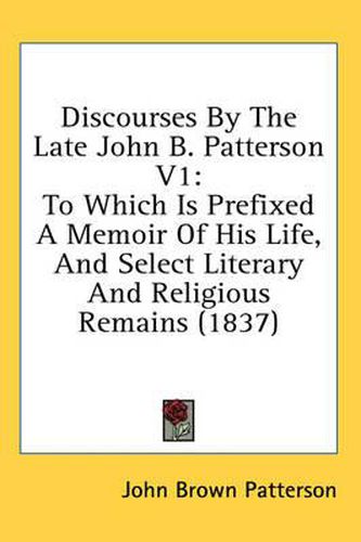 Cover image for Discourses by the Late John B. Patterson V1: To Which Is Prefixed a Memoir of His Life, and Select Literary and Religious Remains (1837)