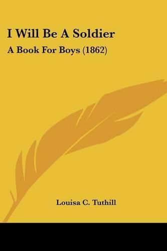 Cover image for I Will Be a Soldier: A Book for Boys (1862)