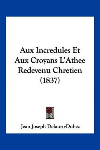 Aux Incredules Et Aux Croyans L'Athee Redevenu Chretien (1837)