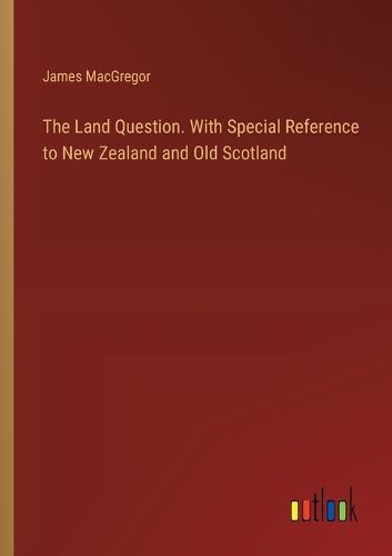 The Land Question. With Special Reference to New Zealand and Old Scotland