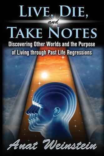 Cover image for Live, Die, and Take Notes: Discovering Other Worlds and the Purpose of Living through Past Life Regressions