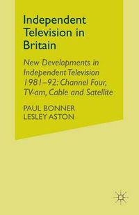 Cover image for Independent Television in Britain: Volume 6 New Developments in Independent Television 1981-92: Channel 4, TV-am, Cable and Satellite