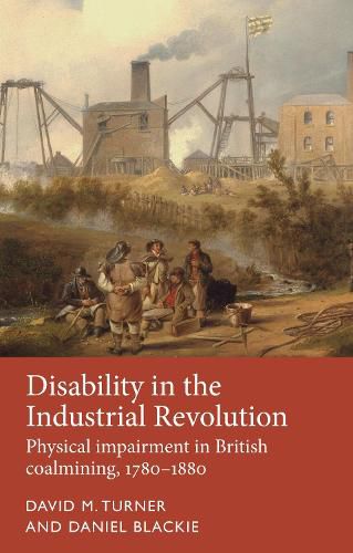 Cover image for Disability in the Industrial Revolution: Physical Impairment in British Coalmining, 1780-1880