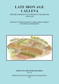 Cover image for Late Iron Age Calleva: The Pre-Conquest Occupation At Silchester Insula IX.  Silchester Roman Town: The Insula IX Town Life Project: Volume 3